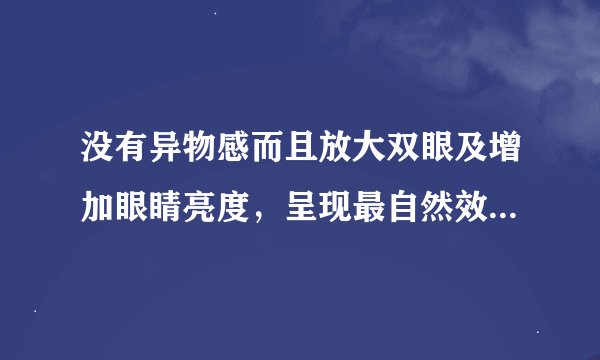 没有异物感而且放大双眼及增加眼睛亮度，呈现最自然效果，魔眼momo美瞳真的有这么好吗？
