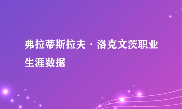 弗拉蒂斯拉夫·洛克文茨职业生涯数据
