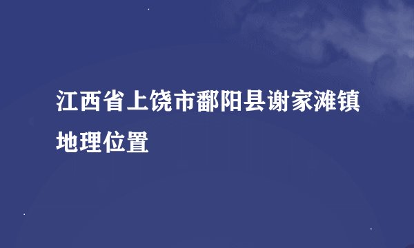 江西省上饶市鄱阳县谢家滩镇地理位置