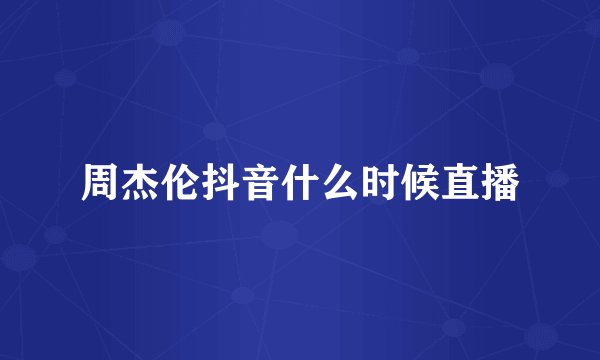 周杰伦抖音什么时候直播