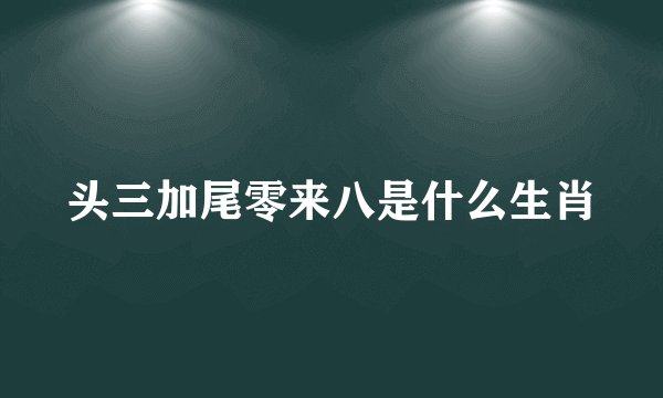 头三加尾零来八是什么生肖