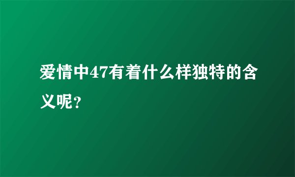 爱情中47有着什么样独特的含义呢？