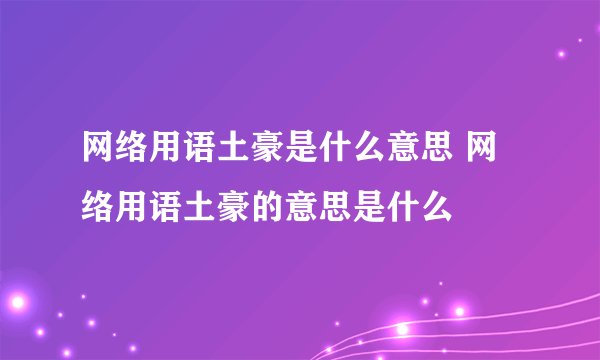 网络用语土豪是什么意思 网络用语土豪的意思是什么