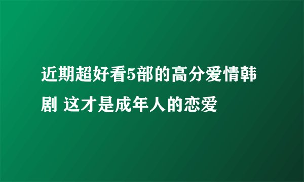 近期超好看5部的高分爱情韩剧 这才是成年人的恋爱