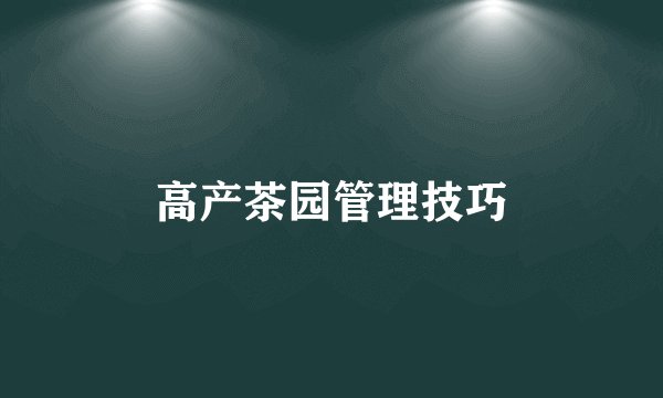 高产茶园管理技巧