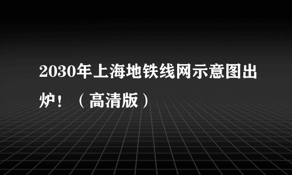 2030年上海地铁线网示意图出炉！（高清版）
