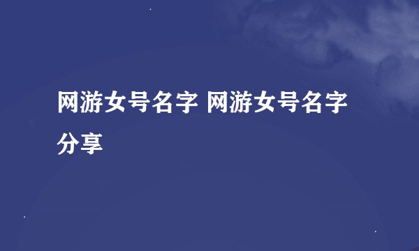 网游女号名字 网游女号名字分享