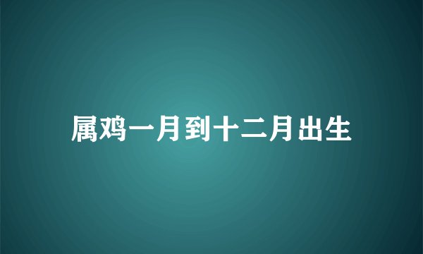 属鸡一月到十二月出生