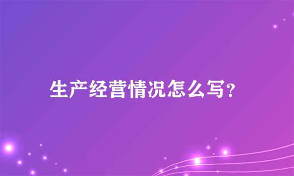生产经营情况怎么写？