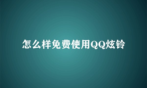 怎么样免费使用QQ炫铃
