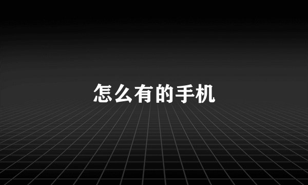 怎么有的手机