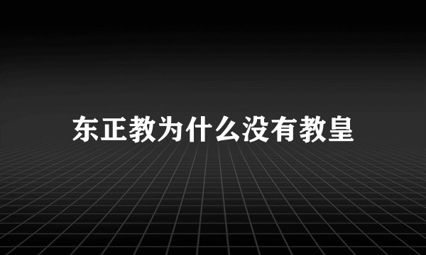 东正教为什么没有教皇