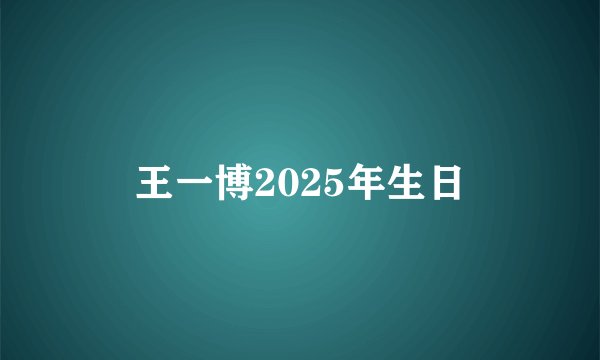 王一博2025年生日