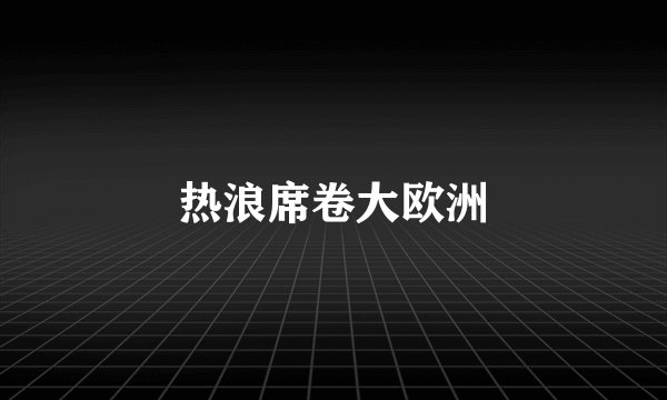 热浪席卷大欧洲