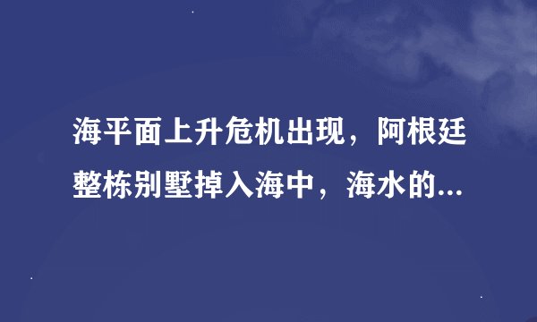 海平面上升危机出现，阿根廷整栋别墅掉入海中，海水的腐蚀力有多强？