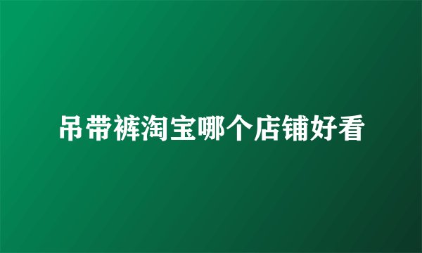 吊带裤淘宝哪个店铺好看