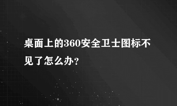 桌面上的360安全卫士图标不见了怎么办？