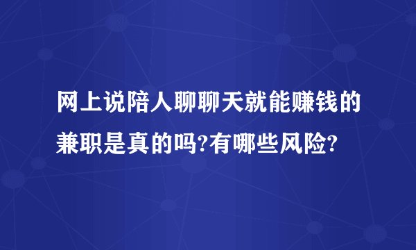 网上说陪人聊聊天就能赚钱的兼职是真的吗?有哪些风险?