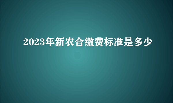 2023年新农合缴费标准是多少