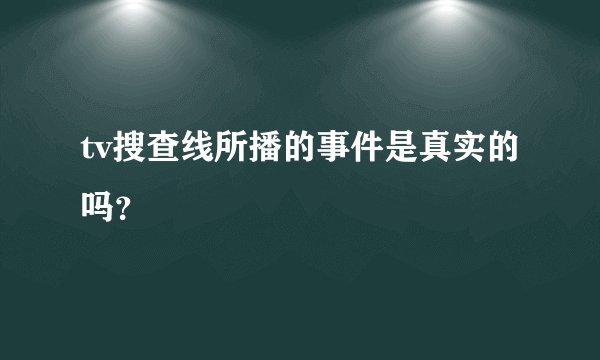 tv搜查线所播的事件是真实的吗？