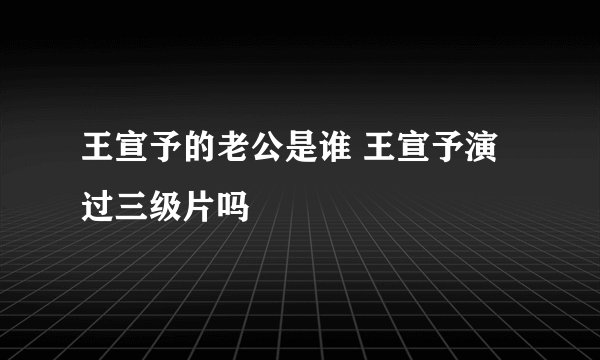 王宣予的老公是谁 王宣予演过三级片吗