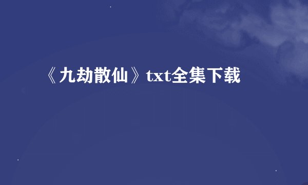 《九劫散仙》txt全集下载