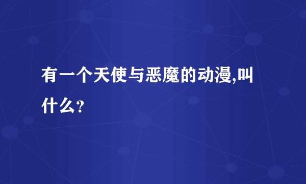 有一个天使与恶魔的动漫,叫什么？