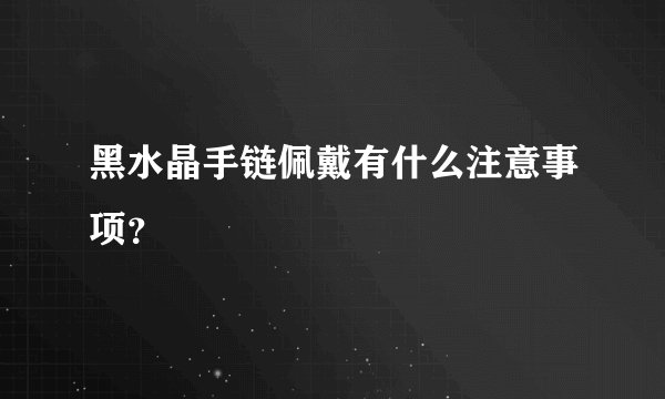 黑水晶手链佩戴有什么注意事项？