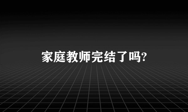 家庭教师完结了吗?