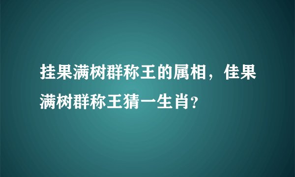 挂果满树群称王的属相，佳果满树群称王猜一生肖？