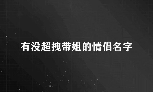 有没超拽带姐的情侣名字