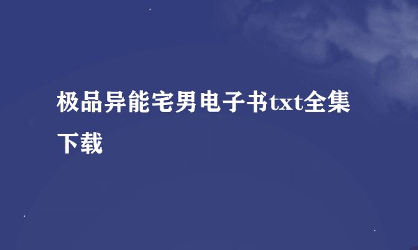 极品异能宅男电子书txt全集下载