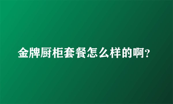 金牌厨柜套餐怎么样的啊？