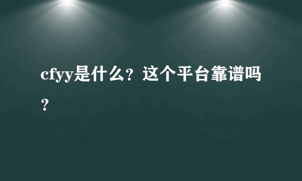 cfyy是什么？这个平台靠谱吗？