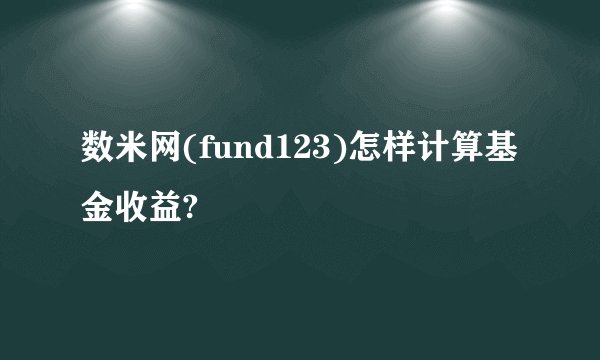 数米网(fund123)怎样计算基金收益?