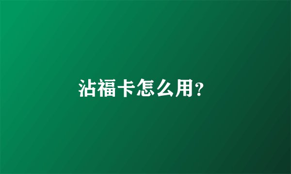 沾福卡怎么用？