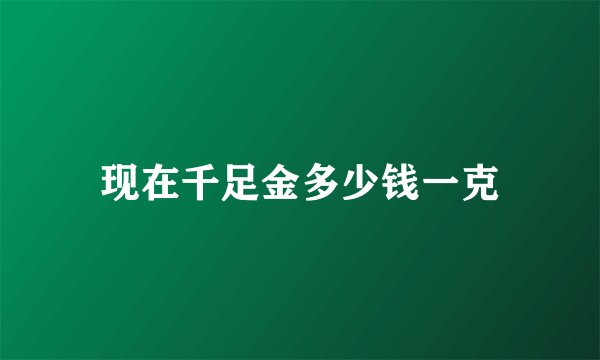 现在千足金多少钱一克
