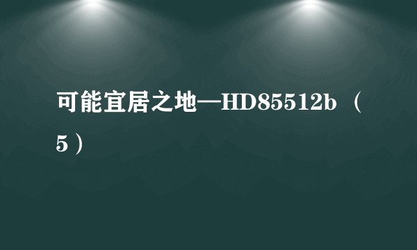 可能宜居之地—HD85512b （5）