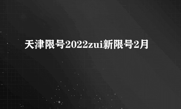 天津限号2022zui新限号2月
