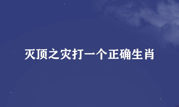 灭顶之灾打一个正确生肖