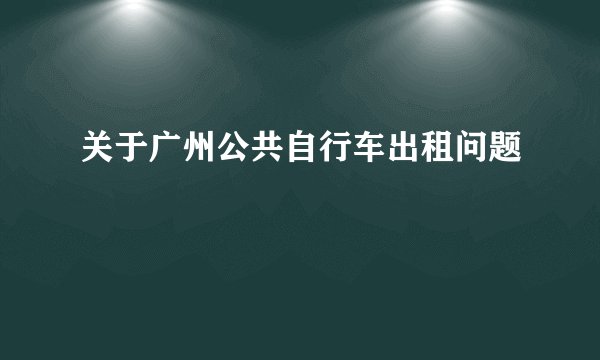 关于广州公共自行车出租问题