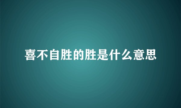 喜不自胜的胜是什么意思