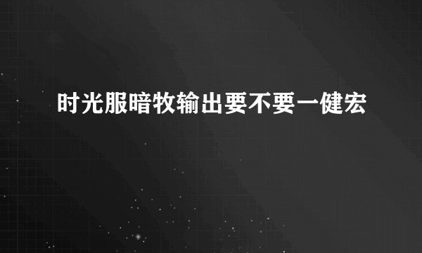 时光服暗牧输出要不要一健宏