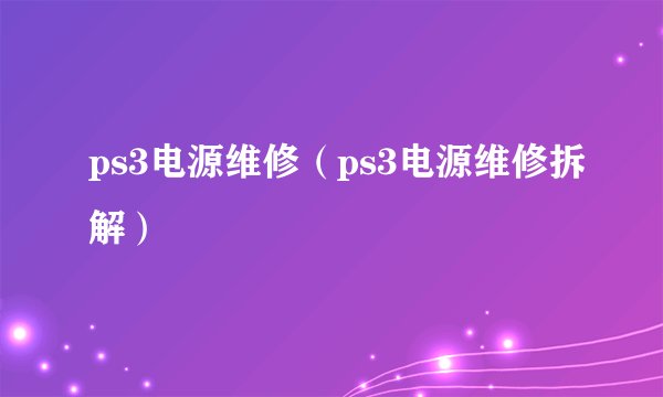 ps3电源维修（ps3电源维修拆解）