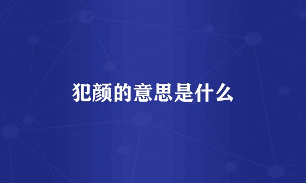 犯颜的意思是什么