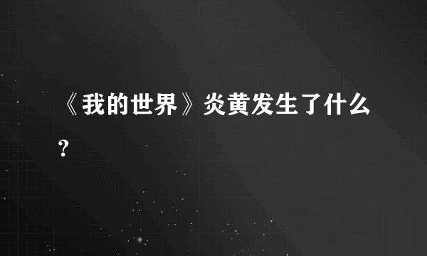《我的世界》炎黄发生了什么？