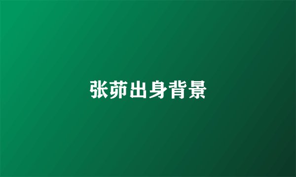 张茆出身背景