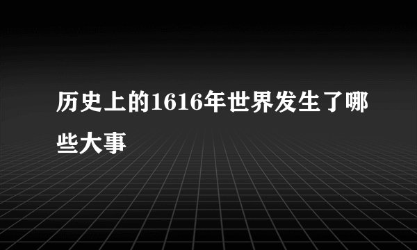 历史上的1616年世界发生了哪些大事