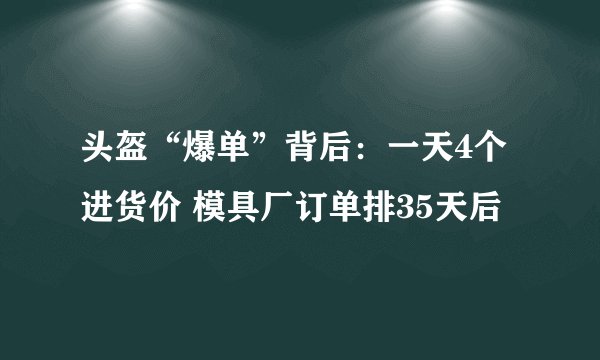 头盔“爆单”背后：一天4个进货价 模具厂订单排35天后