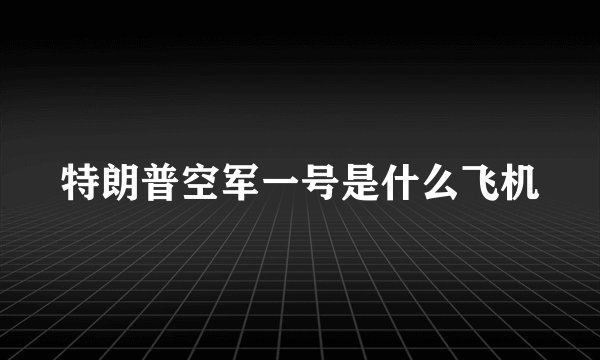 特朗普空军一号是什么飞机